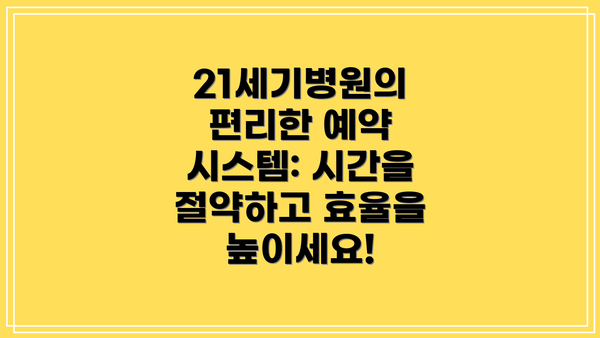 21세기병원의 편리한 예약 시스템: 시간을 절약하고 효율을 높이세요!