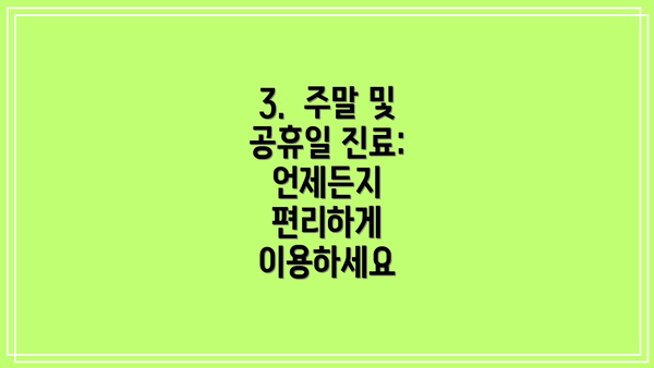 3.  주말 및 공휴일 진료: 언제든지 편리하게 이용하세요