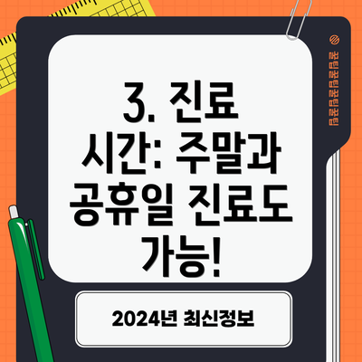 3. 진료 시간: 주말과 공휴일 진료도 가능!