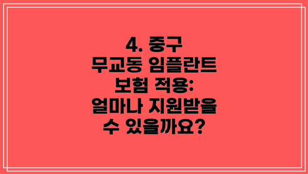 4. 중구 무교동 임플란트 보험 적용: 얼마나 지원받을 수 있을까요?