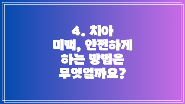 4. 치아 미백, 안전하게 하는 방법은 무엇일까요?