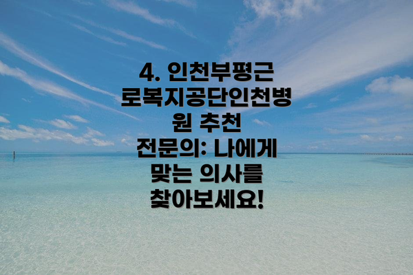 4. 인천부평근로복지공단인천병원 추천 전문의: 나에게 맞는 의사를 찾아보세요!