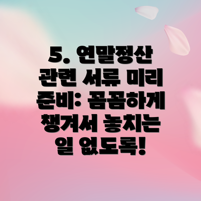 5. 연말정산 관련 서류 미리 준비: 꼼꼼하게 챙겨서 놓치는 일 없도록!