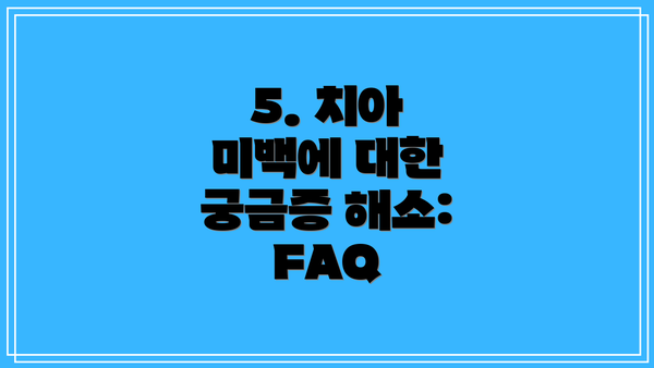 5. 치아 미백에 대한 궁금증 해소: FAQ