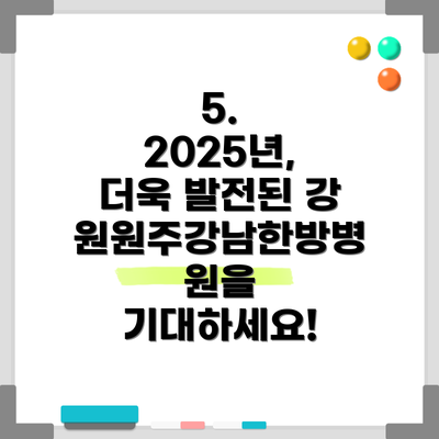 5. 2025년, 더욱 발전된 강원원주강남한방병원을 기대하세요!