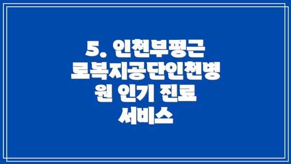 5. 인천부평근로복지공단인천병원 인기 진료 서비스
