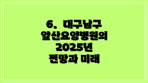 6.  대구남구앞산요양병원의 2025년 전망과 미래