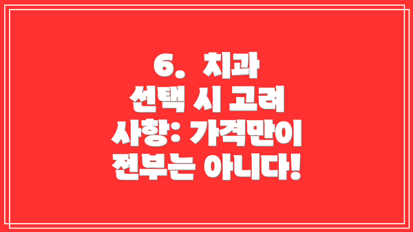 6.  치과 선택 시 고려 사항: 가격만이 전부는 아니다!