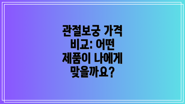 관절보궁 가격 비교: 어떤 제품이 나에게 맞을까요?